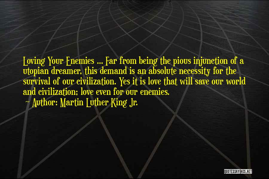 Martin Luther King Jr. Quotes: Loving Your Enemies ... Far From Being The Pious Injunction Of A Utopian Dreamer, This Demand Is An Absolute Necessity