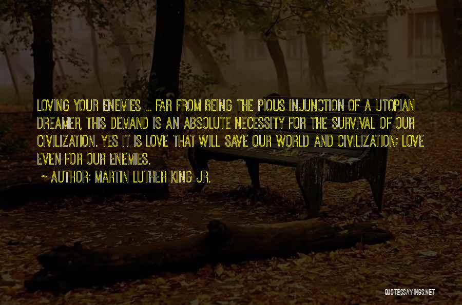 Martin Luther King Jr. Quotes: Loving Your Enemies ... Far From Being The Pious Injunction Of A Utopian Dreamer, This Demand Is An Absolute Necessity