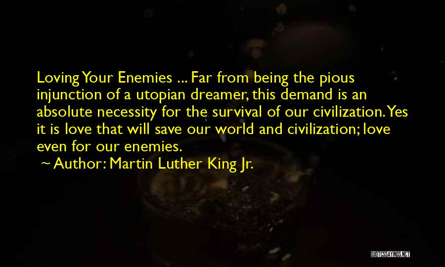 Martin Luther King Jr. Quotes: Loving Your Enemies ... Far From Being The Pious Injunction Of A Utopian Dreamer, This Demand Is An Absolute Necessity