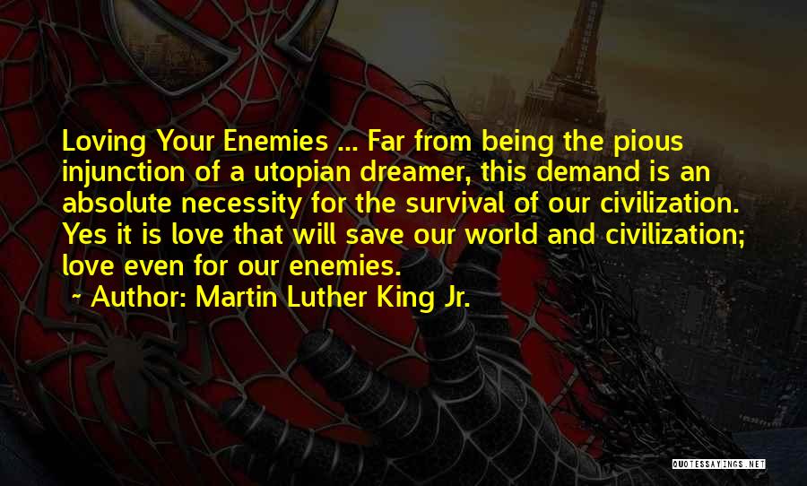 Martin Luther King Jr. Quotes: Loving Your Enemies ... Far From Being The Pious Injunction Of A Utopian Dreamer, This Demand Is An Absolute Necessity