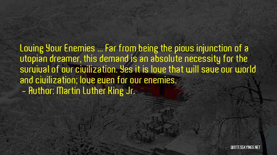 Martin Luther King Jr. Quotes: Loving Your Enemies ... Far From Being The Pious Injunction Of A Utopian Dreamer, This Demand Is An Absolute Necessity