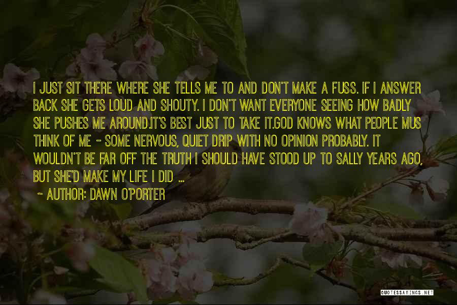 Dawn O'Porter Quotes: I Just Sit There Where She Tells Me To And Don't Make A Fuss. If I Answer Back She Gets