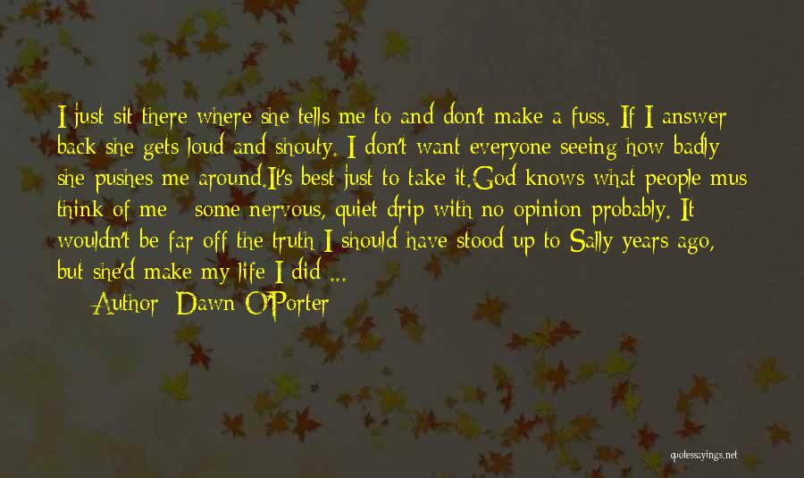 Dawn O'Porter Quotes: I Just Sit There Where She Tells Me To And Don't Make A Fuss. If I Answer Back She Gets