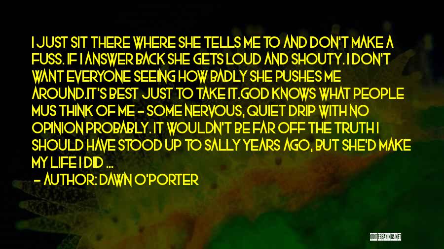 Dawn O'Porter Quotes: I Just Sit There Where She Tells Me To And Don't Make A Fuss. If I Answer Back She Gets