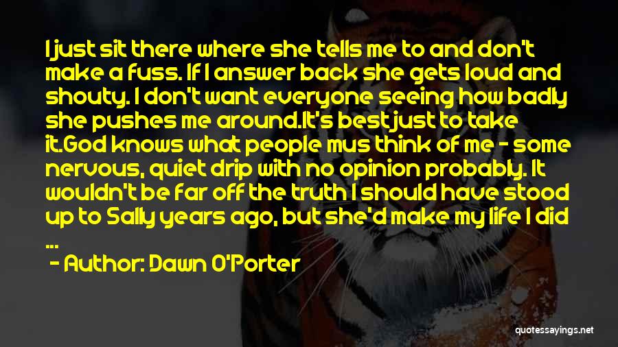 Dawn O'Porter Quotes: I Just Sit There Where She Tells Me To And Don't Make A Fuss. If I Answer Back She Gets