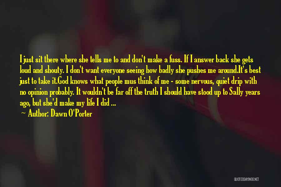 Dawn O'Porter Quotes: I Just Sit There Where She Tells Me To And Don't Make A Fuss. If I Answer Back She Gets