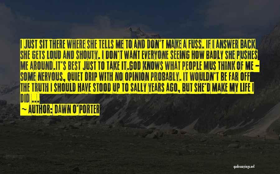 Dawn O'Porter Quotes: I Just Sit There Where She Tells Me To And Don't Make A Fuss. If I Answer Back She Gets