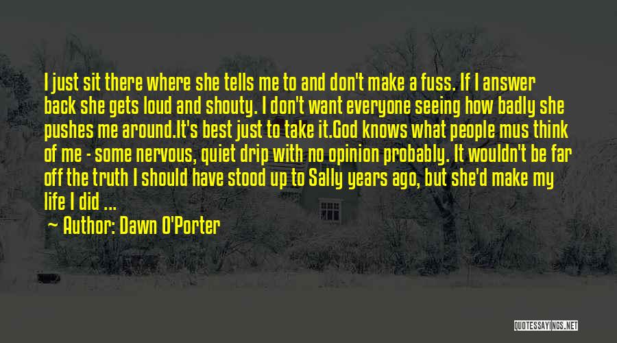 Dawn O'Porter Quotes: I Just Sit There Where She Tells Me To And Don't Make A Fuss. If I Answer Back She Gets