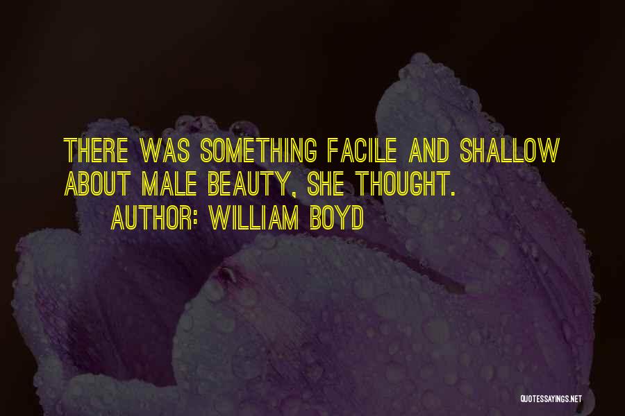 William Boyd Quotes: There Was Something Facile And Shallow About Male Beauty, She Thought.