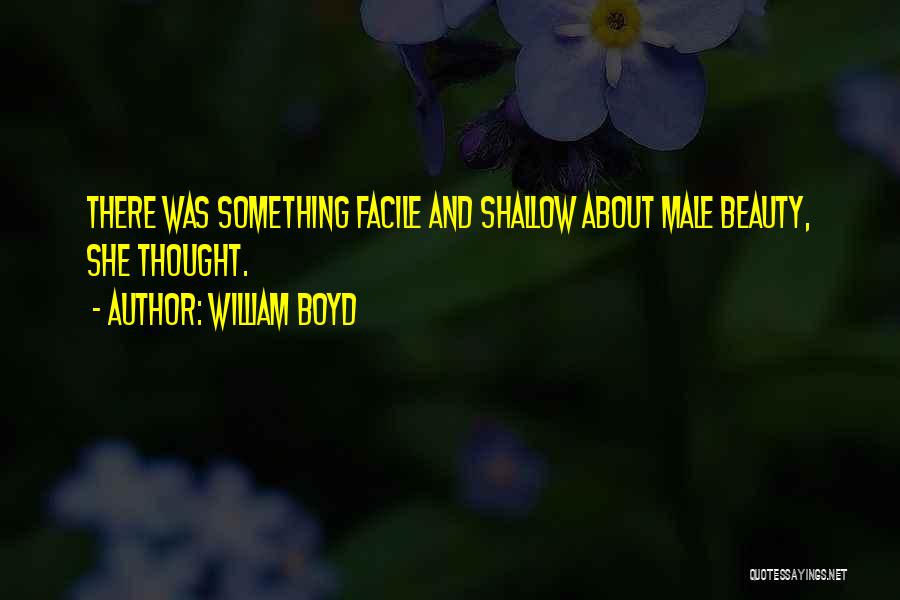 William Boyd Quotes: There Was Something Facile And Shallow About Male Beauty, She Thought.