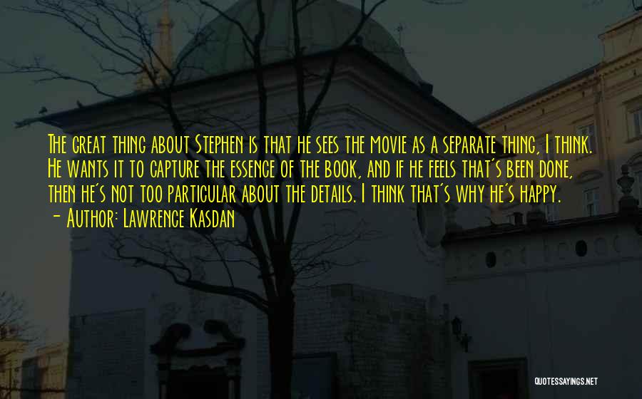 Lawrence Kasdan Quotes: The Great Thing About Stephen Is That He Sees The Movie As A Separate Thing, I Think. He Wants It