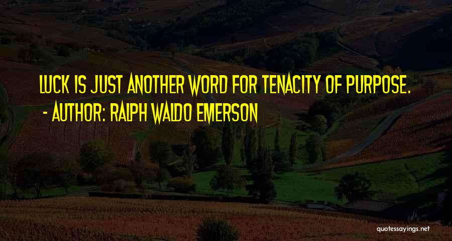 Ralph Waldo Emerson Quotes: Luck Is Just Another Word For Tenacity Of Purpose.