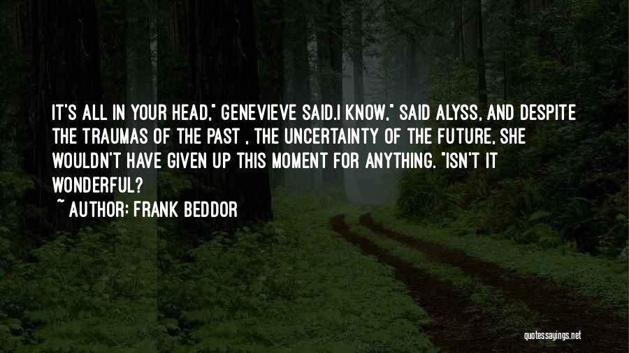 Frank Beddor Quotes: It's All In Your Head, Genevieve Said.i Know, Said Alyss, And Despite The Traumas Of The Past , The Uncertainty
