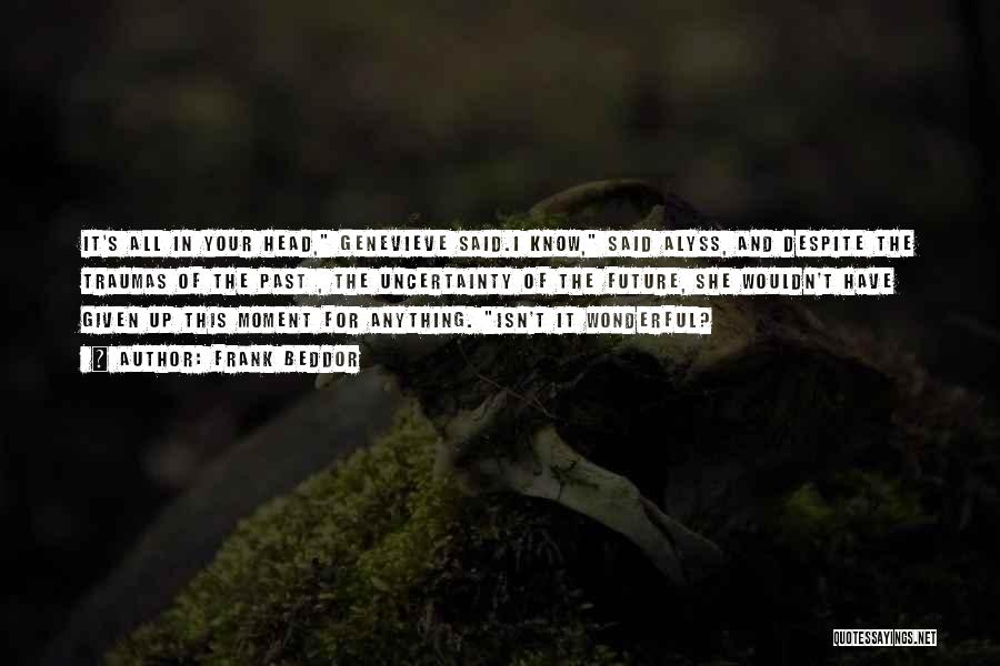 Frank Beddor Quotes: It's All In Your Head, Genevieve Said.i Know, Said Alyss, And Despite The Traumas Of The Past , The Uncertainty
