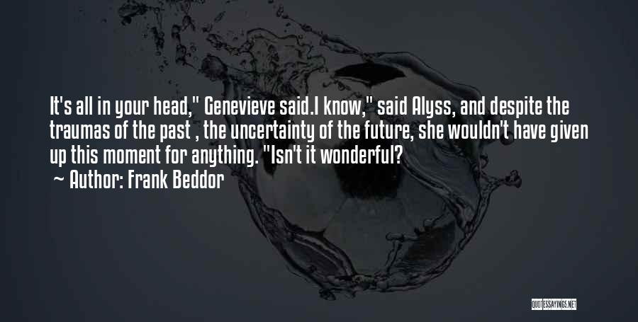 Frank Beddor Quotes: It's All In Your Head, Genevieve Said.i Know, Said Alyss, And Despite The Traumas Of The Past , The Uncertainty