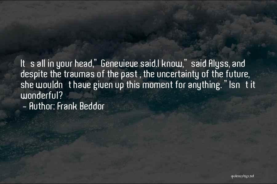 Frank Beddor Quotes: It's All In Your Head, Genevieve Said.i Know, Said Alyss, And Despite The Traumas Of The Past , The Uncertainty