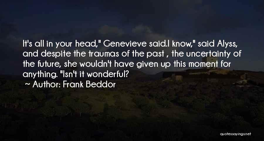 Frank Beddor Quotes: It's All In Your Head, Genevieve Said.i Know, Said Alyss, And Despite The Traumas Of The Past , The Uncertainty