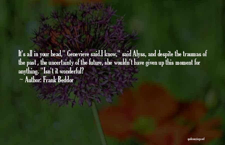 Frank Beddor Quotes: It's All In Your Head, Genevieve Said.i Know, Said Alyss, And Despite The Traumas Of The Past , The Uncertainty