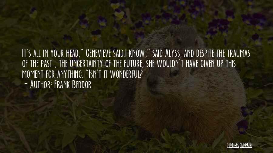 Frank Beddor Quotes: It's All In Your Head, Genevieve Said.i Know, Said Alyss, And Despite The Traumas Of The Past , The Uncertainty