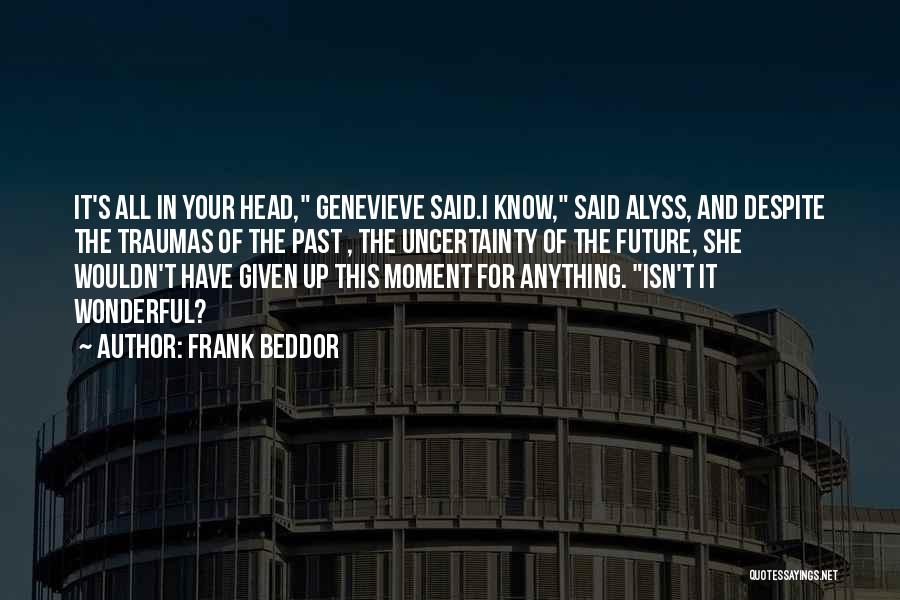 Frank Beddor Quotes: It's All In Your Head, Genevieve Said.i Know, Said Alyss, And Despite The Traumas Of The Past , The Uncertainty