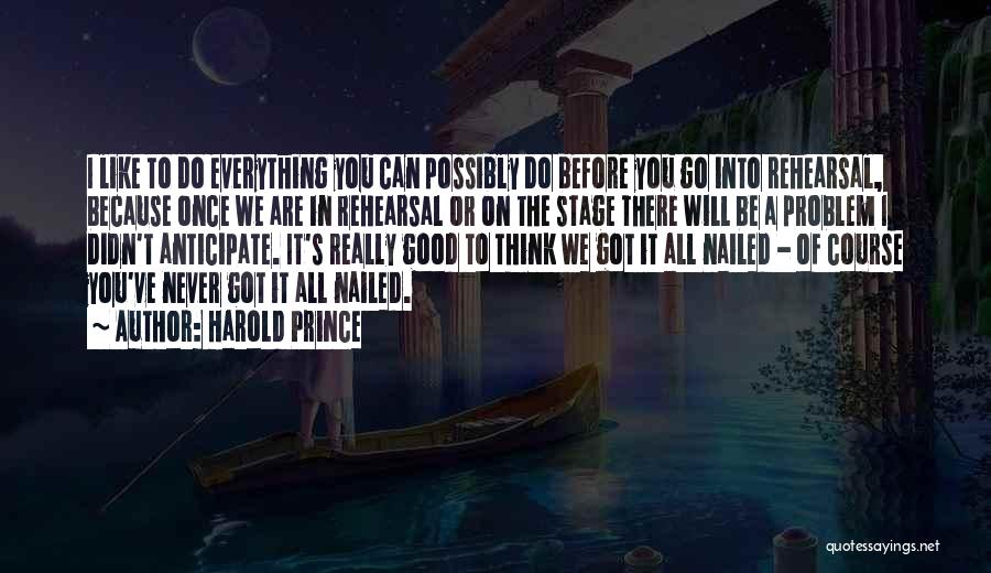 Harold Prince Quotes: I Like To Do Everything You Can Possibly Do Before You Go Into Rehearsal, Because Once We Are In Rehearsal