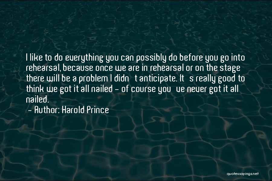 Harold Prince Quotes: I Like To Do Everything You Can Possibly Do Before You Go Into Rehearsal, Because Once We Are In Rehearsal