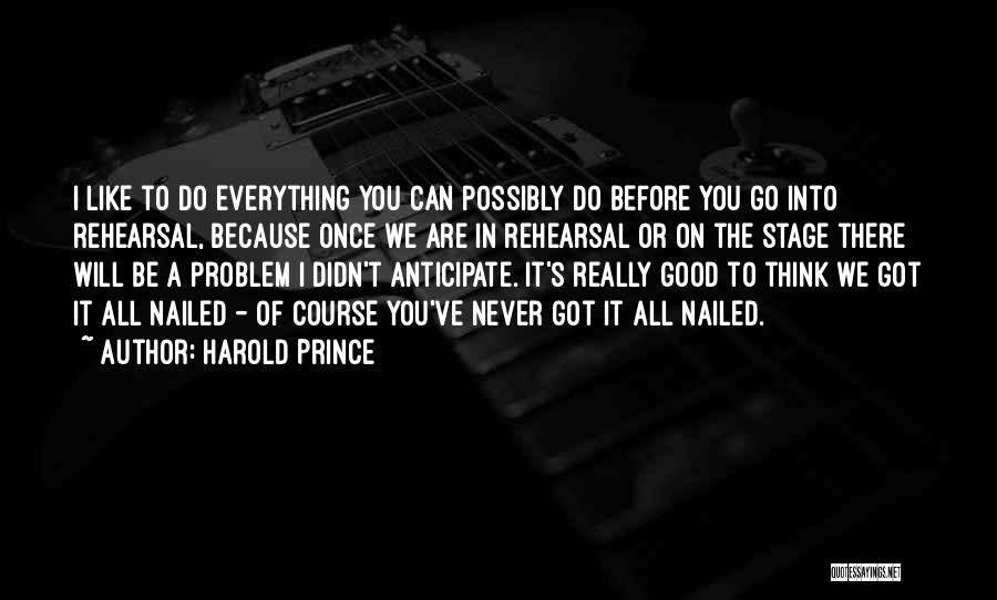 Harold Prince Quotes: I Like To Do Everything You Can Possibly Do Before You Go Into Rehearsal, Because Once We Are In Rehearsal