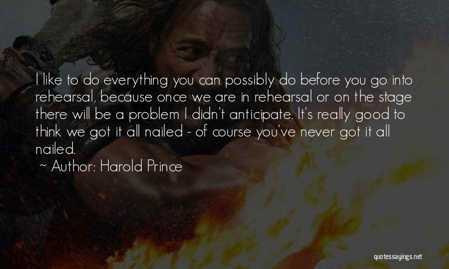 Harold Prince Quotes: I Like To Do Everything You Can Possibly Do Before You Go Into Rehearsal, Because Once We Are In Rehearsal