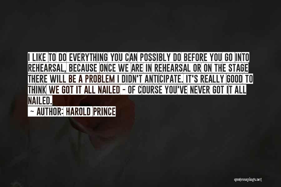 Harold Prince Quotes: I Like To Do Everything You Can Possibly Do Before You Go Into Rehearsal, Because Once We Are In Rehearsal