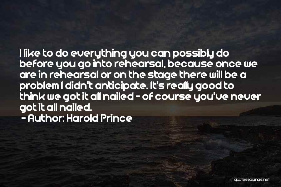 Harold Prince Quotes: I Like To Do Everything You Can Possibly Do Before You Go Into Rehearsal, Because Once We Are In Rehearsal