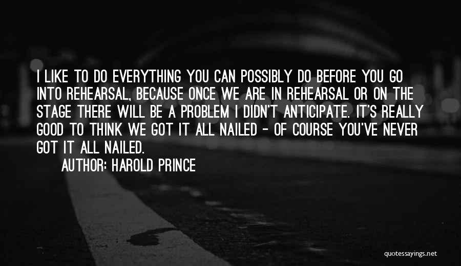 Harold Prince Quotes: I Like To Do Everything You Can Possibly Do Before You Go Into Rehearsal, Because Once We Are In Rehearsal