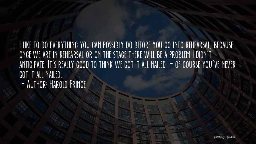 Harold Prince Quotes: I Like To Do Everything You Can Possibly Do Before You Go Into Rehearsal, Because Once We Are In Rehearsal