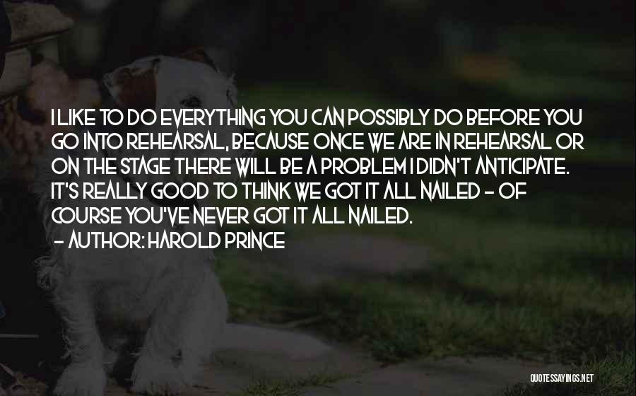 Harold Prince Quotes: I Like To Do Everything You Can Possibly Do Before You Go Into Rehearsal, Because Once We Are In Rehearsal