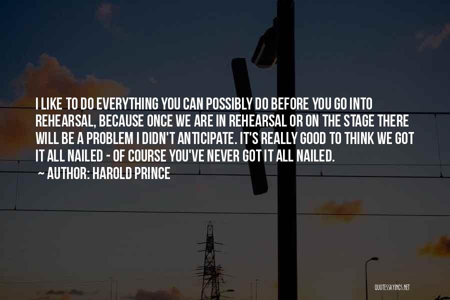 Harold Prince Quotes: I Like To Do Everything You Can Possibly Do Before You Go Into Rehearsal, Because Once We Are In Rehearsal