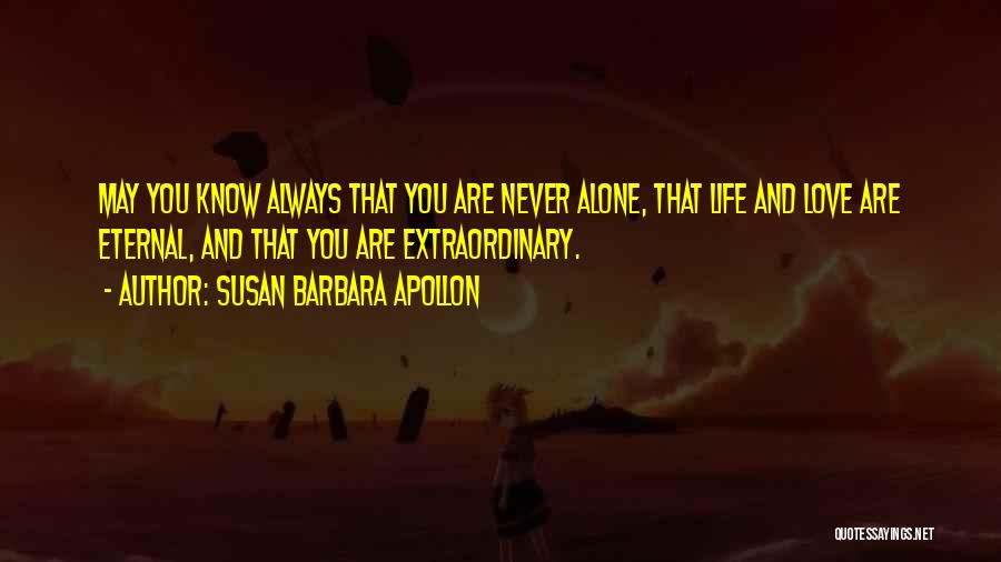 Susan Barbara Apollon Quotes: May You Know Always That You Are Never Alone, That Life And Love Are Eternal, And That You Are Extraordinary.