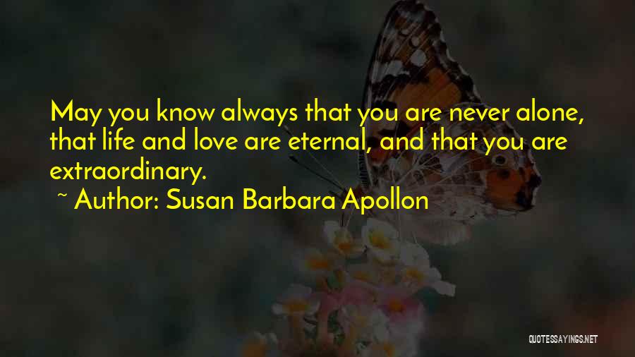 Susan Barbara Apollon Quotes: May You Know Always That You Are Never Alone, That Life And Love Are Eternal, And That You Are Extraordinary.