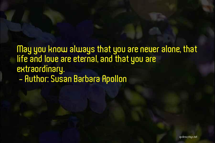Susan Barbara Apollon Quotes: May You Know Always That You Are Never Alone, That Life And Love Are Eternal, And That You Are Extraordinary.