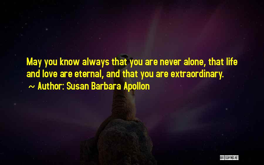 Susan Barbara Apollon Quotes: May You Know Always That You Are Never Alone, That Life And Love Are Eternal, And That You Are Extraordinary.