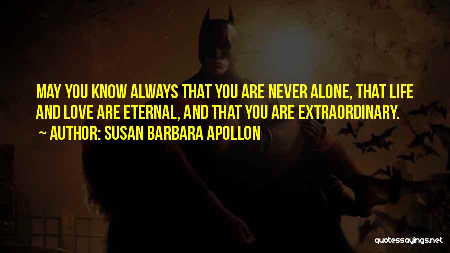 Susan Barbara Apollon Quotes: May You Know Always That You Are Never Alone, That Life And Love Are Eternal, And That You Are Extraordinary.