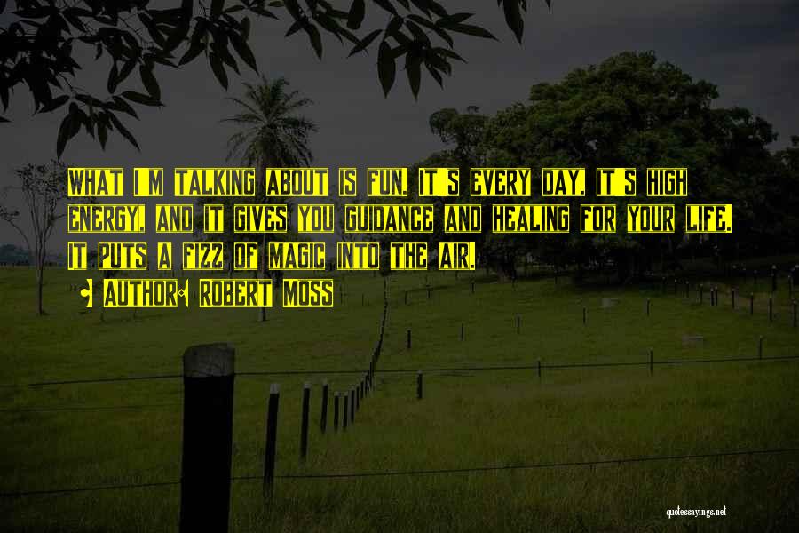 Robert Moss Quotes: What I'm Talking About Is Fun. It's Every Day, It's High Energy, And It Gives You Guidance And Healing For