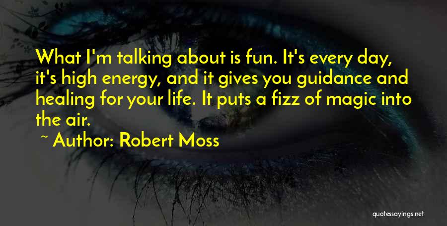 Robert Moss Quotes: What I'm Talking About Is Fun. It's Every Day, It's High Energy, And It Gives You Guidance And Healing For