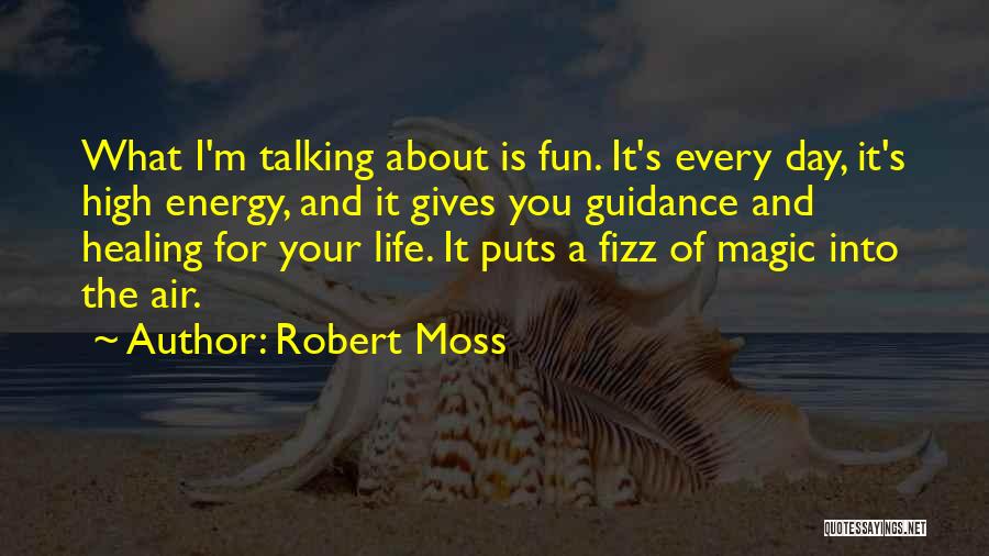 Robert Moss Quotes: What I'm Talking About Is Fun. It's Every Day, It's High Energy, And It Gives You Guidance And Healing For