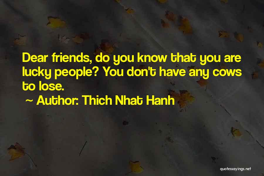 Thich Nhat Hanh Quotes: Dear Friends, Do You Know That You Are Lucky People? You Don't Have Any Cows To Lose.