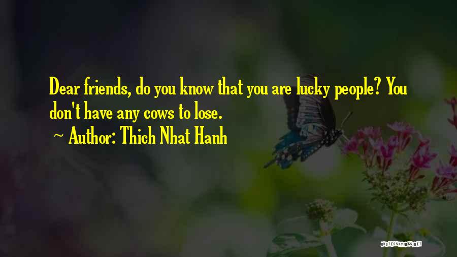 Thich Nhat Hanh Quotes: Dear Friends, Do You Know That You Are Lucky People? You Don't Have Any Cows To Lose.