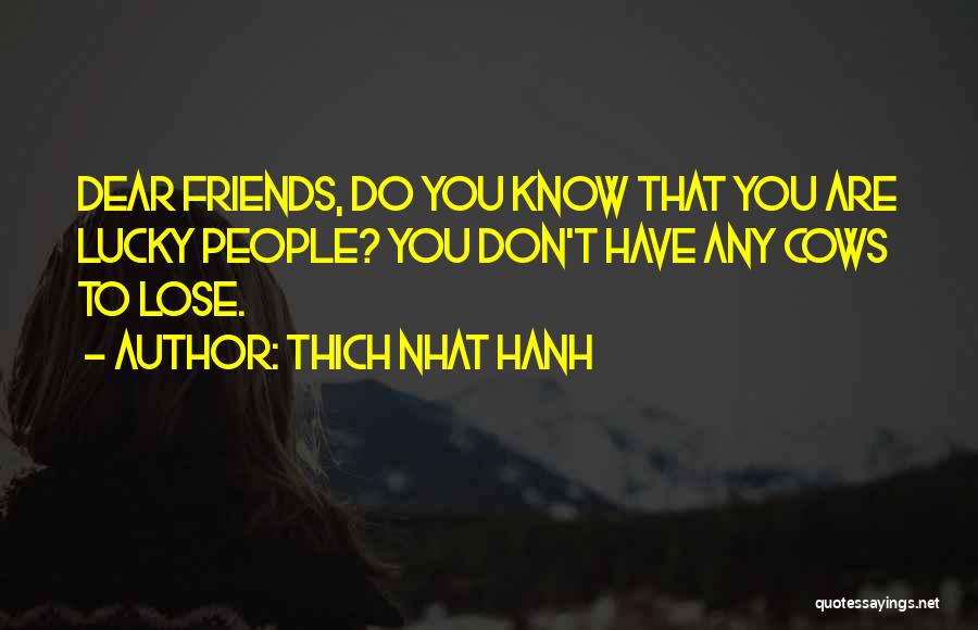 Thich Nhat Hanh Quotes: Dear Friends, Do You Know That You Are Lucky People? You Don't Have Any Cows To Lose.