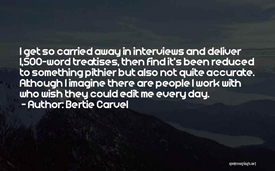 Bertie Carvel Quotes: I Get So Carried Away In Interviews And Deliver 1,500-word Treatises, Then Find It's Been Reduced To Something Pithier But