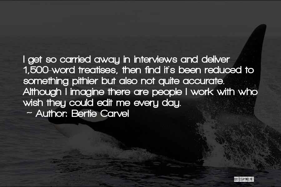 Bertie Carvel Quotes: I Get So Carried Away In Interviews And Deliver 1,500-word Treatises, Then Find It's Been Reduced To Something Pithier But