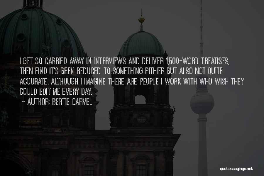 Bertie Carvel Quotes: I Get So Carried Away In Interviews And Deliver 1,500-word Treatises, Then Find It's Been Reduced To Something Pithier But