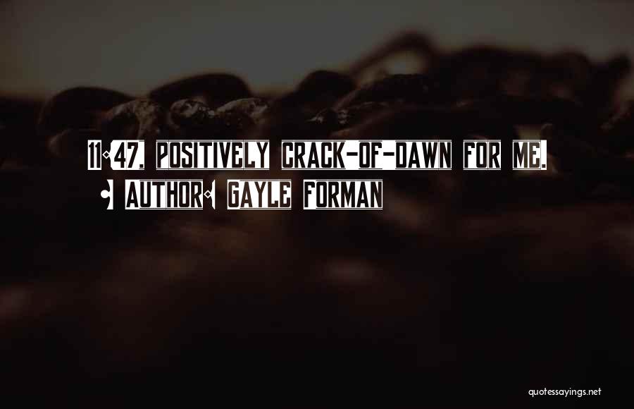 Gayle Forman Quotes: 11:47, Positively Crack-of-dawn For Me.