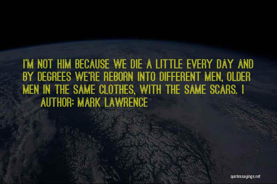 Mark Lawrence Quotes: I'm Not Him Because We Die A Little Every Day And By Degrees We're Reborn Into Different Men, Older Men